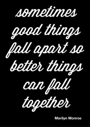 Sometimes good things fall apart so better things can fall together.