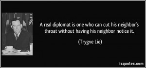 real diplomat is one who can cut his neighbor's throat without ...