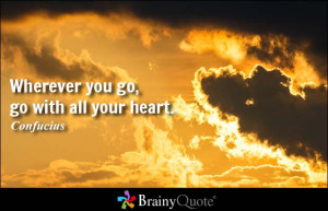 Wherever you go, go with all your heart. - Confucius