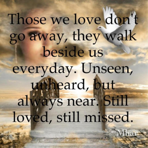 Those we love don’t go away, they walk beside us everyday