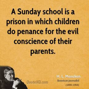 Sunday school is a prison in which children do penance for the evil ...