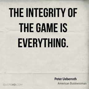 Peter Ueberroth - The integrity of the game is everything.