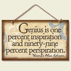Genius is one percent inspiration and ninety-nine percent perspiration ...