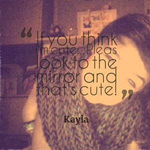 Quotes Picture: if you think i'm cute pleas look to the mirror and ...
