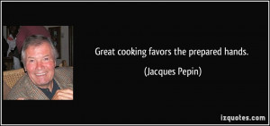Great cooking favors the prepared hands. - Jacques Pepin