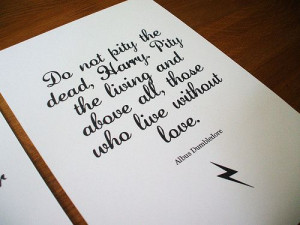 ... living and above all, those who live without love. - Albus Dumbledore