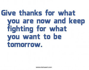 give-thanks-for-what-you-are-now-and-keep-fighting-for-what-you-want ...