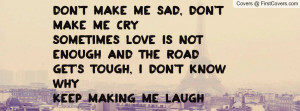 Don't make me sad, don't make me crySometimes love is not enough and ...