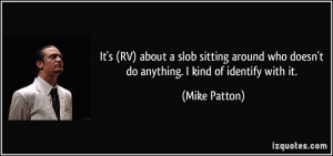It's (RV) about a slob sitting around who doesn't do anything. I kind ...