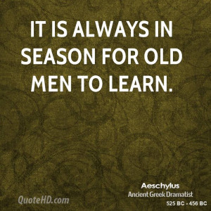 It is always in season for old men to learn.