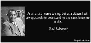 ... speak for peace, and no one can silence me in this. - Paul Robeson