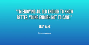 ... enjoying 40. Old enough to know better, young enough not to care