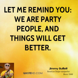Let me remind you: We are party people, and things will get better.