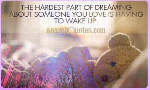 ... hardest part of dreaming about someone you love is having to wake up