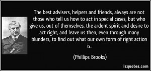 ... , to find out what our own form of right action is. - Phillips Brooks