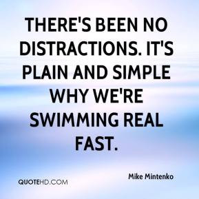 There's been no distractions. It's plain and simple why we're swimming ...