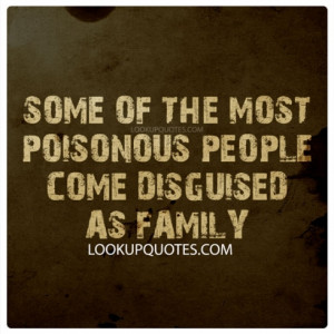 Some of the Most Poisonous People Come Disguised as Family.