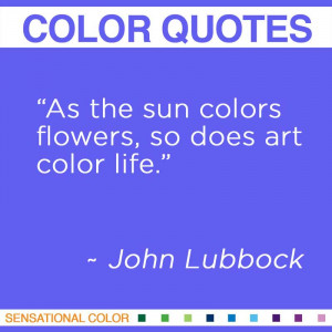 As the sun colors flowers, so does art color life.” ~ John Lubbock ...