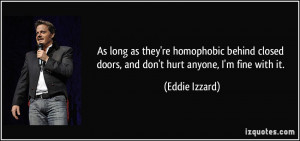 ... closed doors, and don't hurt anyone, I'm fine with it. - Eddie Izzard