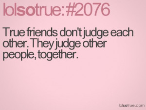 True friends don't judge each other. They judge other people, together ...