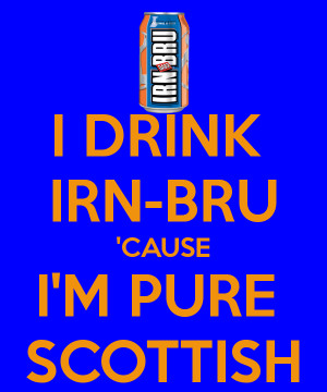 DRINK IRN-BRU 'CAUSE I'M PURE SCOTTISH