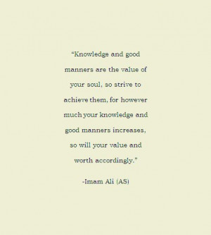 Knowledge and good manners are the value of your soul, so strive to ...