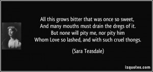 bitter that was once so sweet, And many mouths must drain the dregs ...