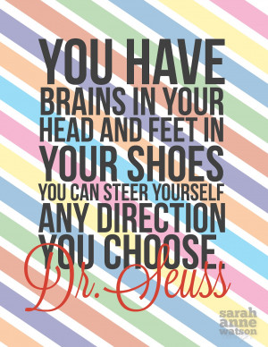 You have brains in your head, and feet in your shoes...