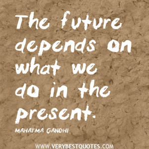 Gandhi quotes, The future depends on what we do in the present quotes.