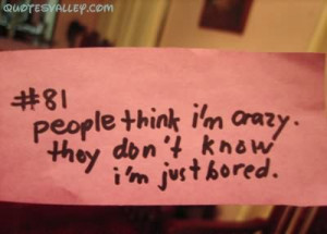People Think I’m Crazy. They Don’t Know I’m Just Bored.