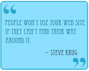 ... use your website if they can't find their way around it. ~ Steve Krug