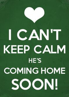 CAN'T KEEP CALM HE'S COMING HOME SOON! This would be a perfect ...