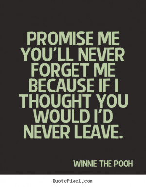 Promise me you'll never forget me because if I thought you would I'd ...