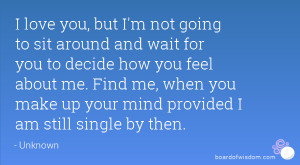 and wait for you to decide how you feel about me. Find me, when you ...