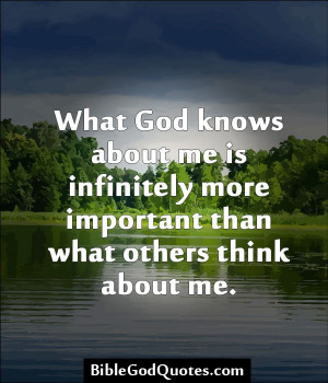 What God knows about me is infinitely more important than what others ...