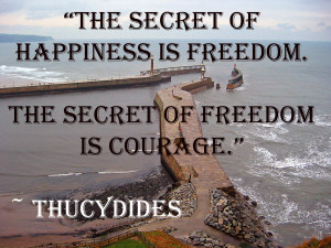 the secret of happiness is freedom the secret of freedom is courage