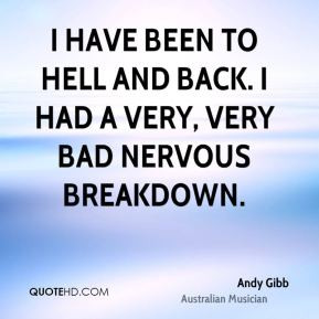have been to hell and back. I had a very, very bad nervous breakdown ...