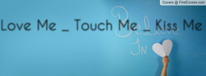 Love Me _ Touch Me _ Kiss Me _ Profile Facebook Covers