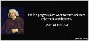 Life is a progress from want to want, not from enjoyment to enjoyment ...