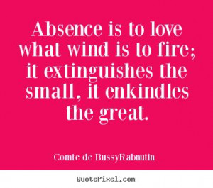 Love Quote of the day. Roger de Bussy-Rabutin “Absence is to love ...