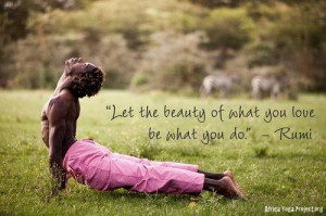 Let the beauty of what you love be what you do (Rumi).