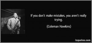If you don't make mistakes, you aren't really trying. - Coleman ...