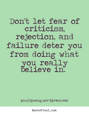 Don’t let fear of criticism, rejection, and failure deter you from ...