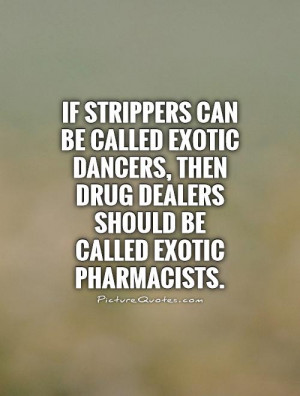 If strippers can be called exotic dancers, then drug dealers should be ...