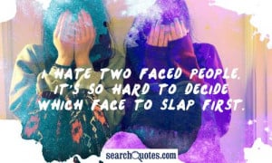 hate two faced people. It's so hard to decide which face to slap ...