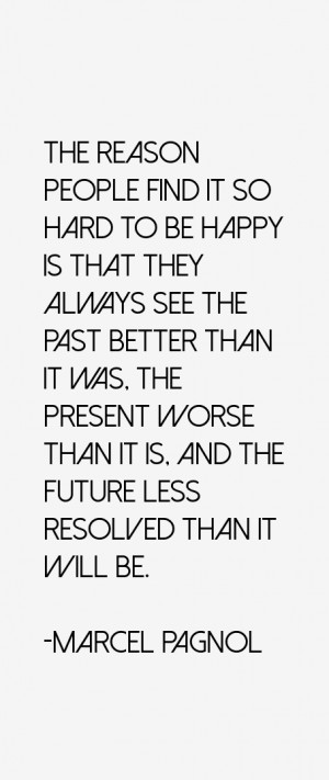 find it so hard to be happy is that they always see the past better ...