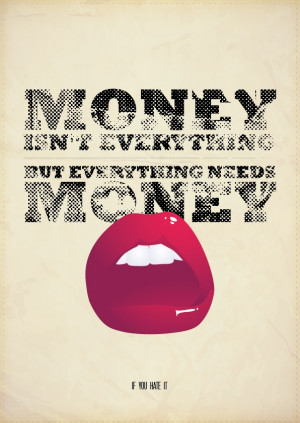 money isn't everything but everything needs money