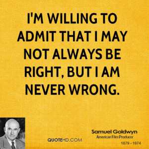 ... willing to admit that I may not always be right, but I am never wrong