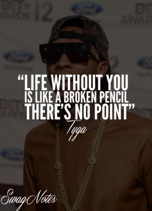 Tyga quote* ''Life without you is like a broken pencil, there's no ...