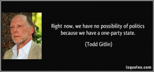 ... of politics because we have a one-party state. - Todd Gitlin